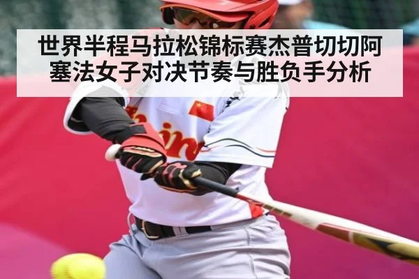 世界半程马拉松锦标赛杰普切切阿塞法女子对决节奏与胜负手分析