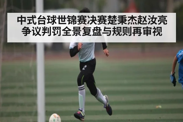 中式台球世锦赛决赛楚秉杰赵汝亮争议判罚全景复盘与规则再审视